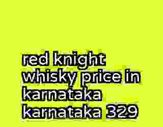 red knight whisky price in karnataka karnataka 329