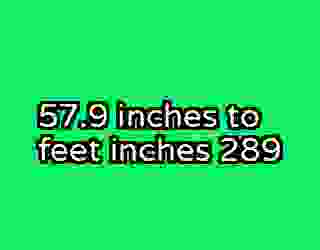 57.9 inches to feet inches 289