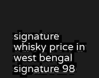 signature whisky price in west bengal signature 98