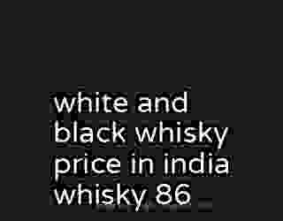 white and black whisky price in india whisky 86