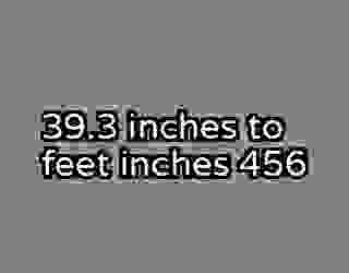 39.3 inches to feet inches 456