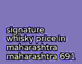 signature whisky price in maharashtra maharashtra 691