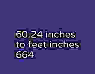 60.24 inches to feet inches 664