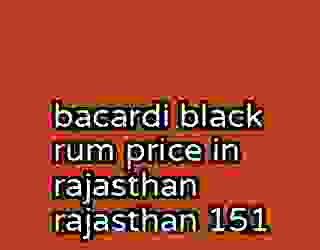 bacardi black rum price in rajasthan rajasthan 151