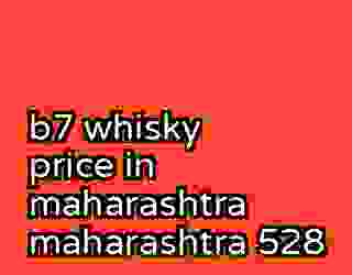 b7 whisky price in maharashtra maharashtra 528