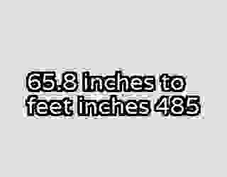 65.8 inches to feet inches 485