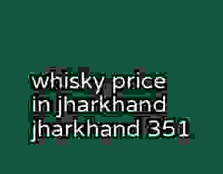 whisky price in jharkhand jharkhand 351