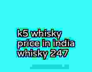 k5 whisky price in india whisky 247