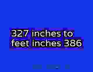 327 inches to feet inches 386