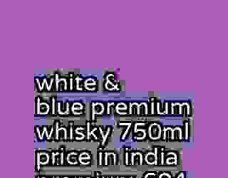 white & blue premium whisky 750ml price in india premium 604