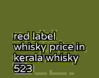 red label whisky price in kerala whisky 523