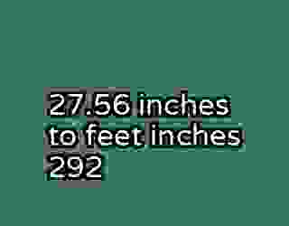 27.56 inches to feet inches 292