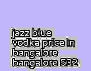 jazz blue vodka price in bangalore bangalore 532