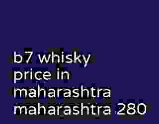 b7 whisky price in maharashtra maharashtra 280