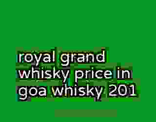 royal grand whisky price in goa whisky 201