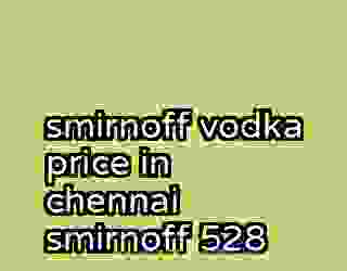 smirnoff vodka price in chennai smirnoff 528
