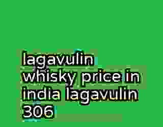 lagavulin whisky price in india lagavulin 306