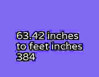 63.42 inches to feet inches 384