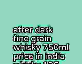 after dark fine grain whisky 750ml price in india whisky 135