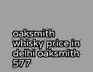 oaksmith whisky price in delhi oaksmith 577