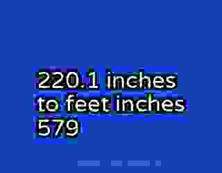 220.1 inches to feet inches 579