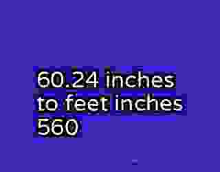 60.24 inches to feet inches 560