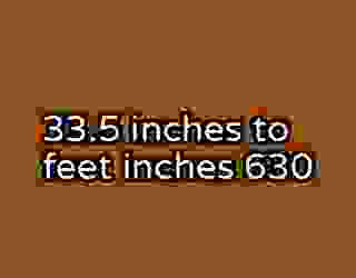 33.5 inches to feet inches 630