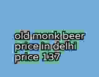 old monk beer price in delhi price 137