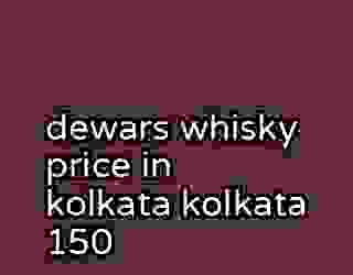 dewars whisky price in kolkata kolkata 150