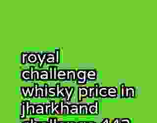 royal challenge whisky price in jharkhand challenge 443