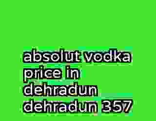 absolut vodka price in dehradun dehradun 357
