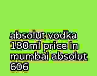 absolut vodka 180ml price in mumbai absolut 606
