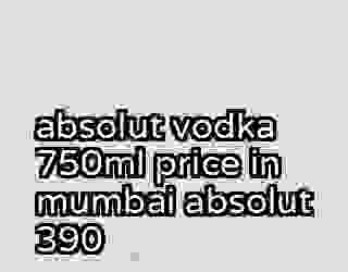 absolut vodka 750ml price in mumbai absolut 390