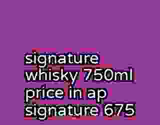 signature whisky 750ml price in ap signature 675