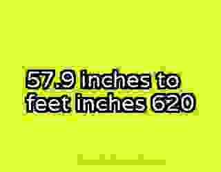 57.9 inches to feet inches 620