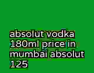 absolut vodka 180ml price in mumbai absolut 125