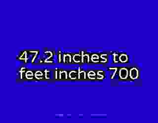 47.2 inches to feet inches 700