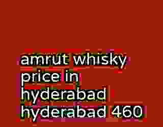 amrut whisky price in hyderabad hyderabad 460