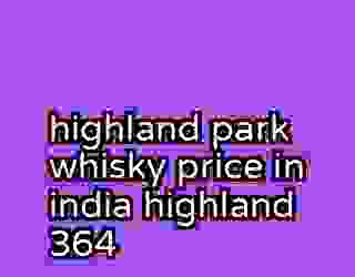 highland park whisky price in india highland 364