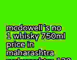 mcdowellʼs no 1 whisky 750ml price in maharashtra maharashtra 139