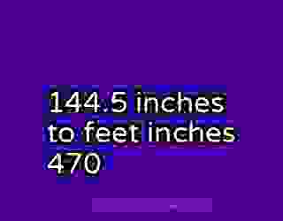 144.5 inches to feet inches 470