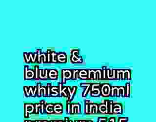 white & blue premium whisky 750ml price in india premium 515