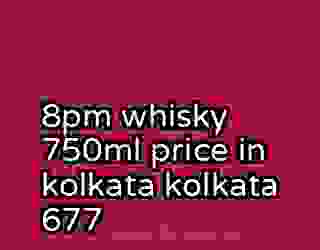 8pm whisky 750ml price in kolkata kolkata 677