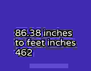 86.38 inches to feet inches 462