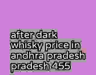 after dark whisky price in andhra pradesh pradesh 455