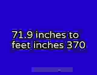 71.9 inches to feet inches 370