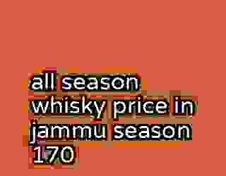 all season whisky price in jammu season 170