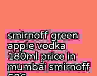 smirnoff green apple vodka 180ml price in mumbai smirnoff 586