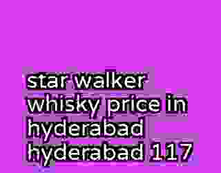 star walker whisky price in hyderabad hyderabad 117