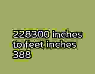 228300 inches to feet inches 388